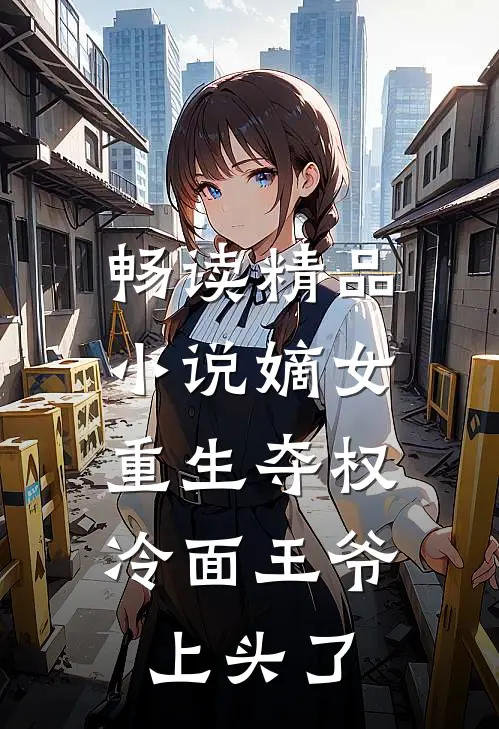 畅读精品小说嫡女重生夺权，冷面王爷上头了
