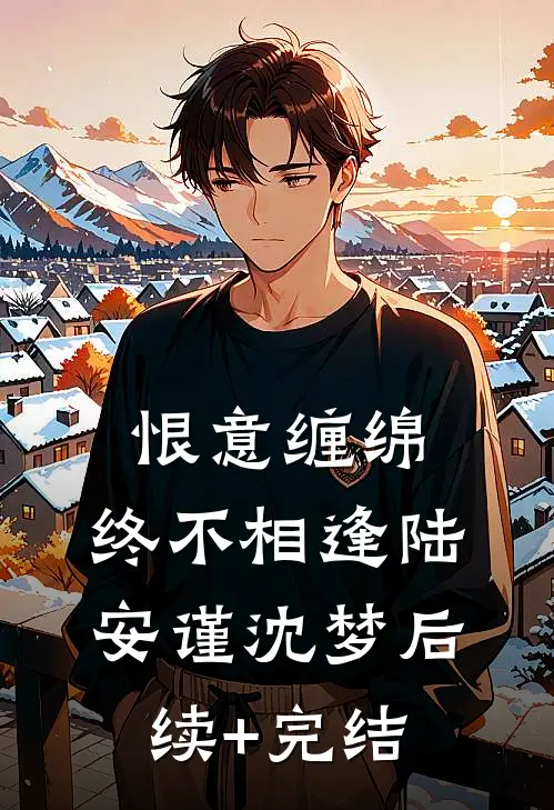 恨意缠绵，终不相逢陆安谨沈梦后续+完结