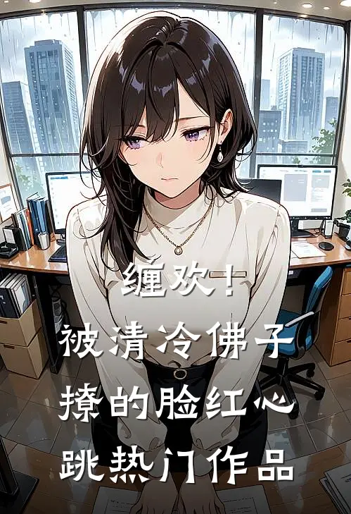 缠欢！被清冷佛子撩的脸红心跳热门作品