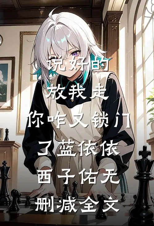 说好的放我走，你咋又锁门了蓝依依西子佑无删减全文