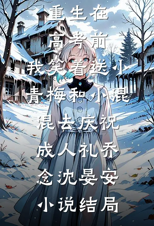 重生在高考前，我笑着送小青梅和小混混去庆祝成人礼乔念沈晏安小说结局