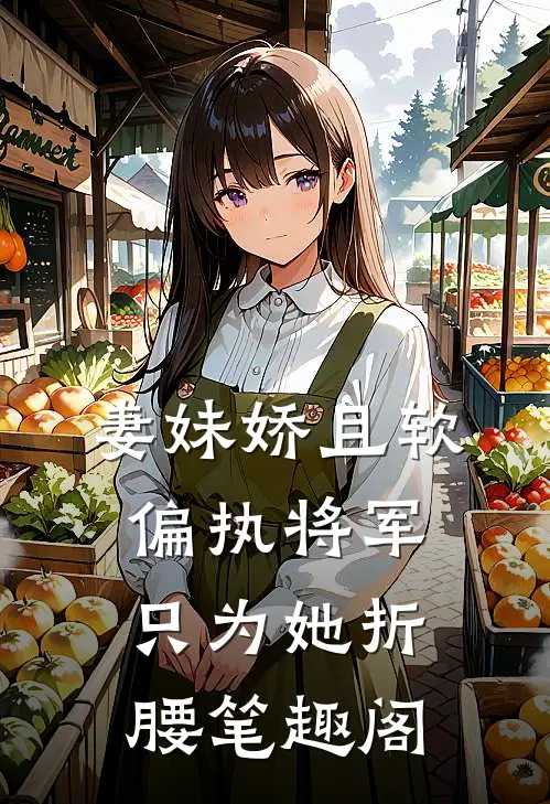 妻妹娇且软，偏执将军只为她折腰笔趣阁