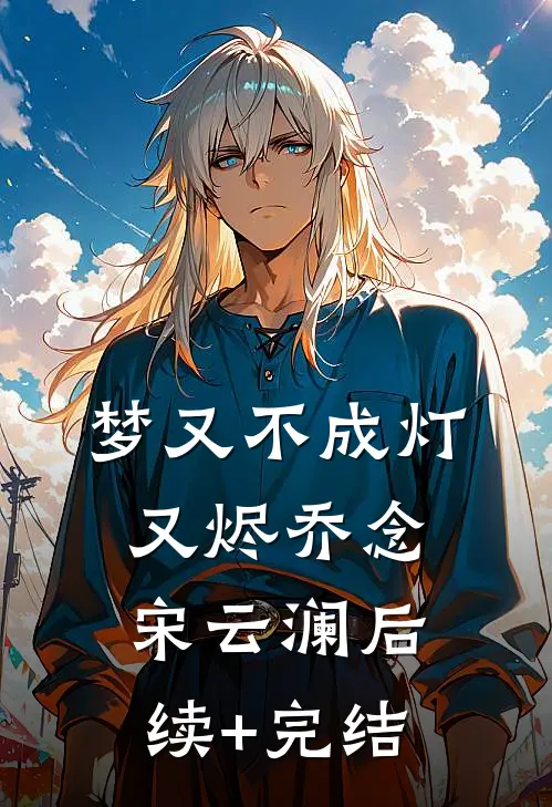 梦又不成灯又烬乔念宋云澜后续+完结