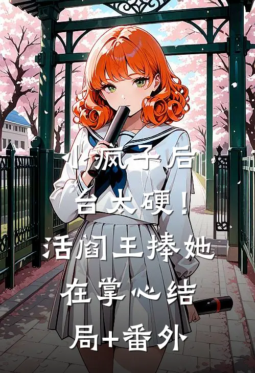 小疯子后台太硬！活阎王捧她在掌心结局+番外