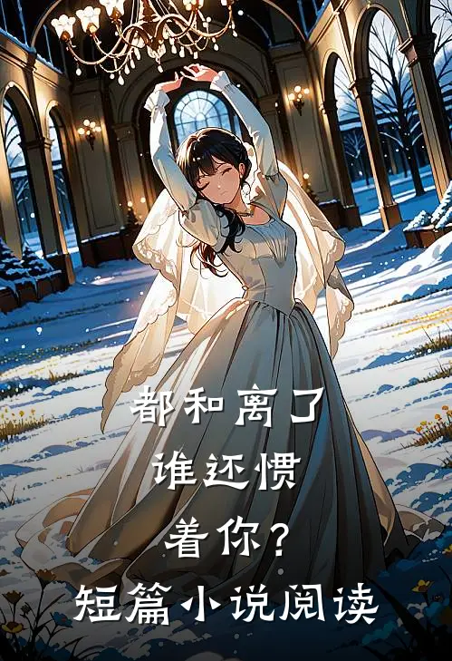 都和离了，谁还惯着你？短篇小说阅读