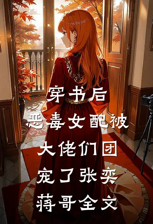 穿书后，恶毒女配被大佬们团宠了张奕蒋哥全文