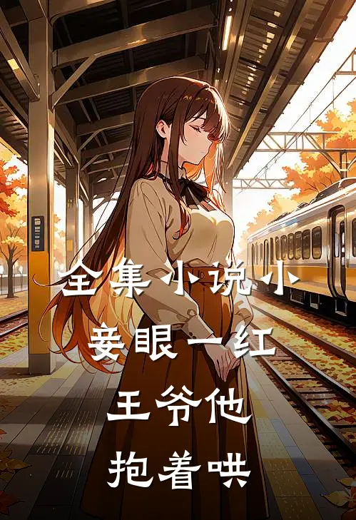 全集小说小妾眼一红，王爷他抱着哄