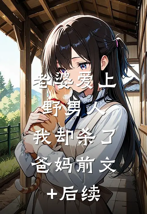 老婆爱上野男人，我却杀了爸妈前文+后续