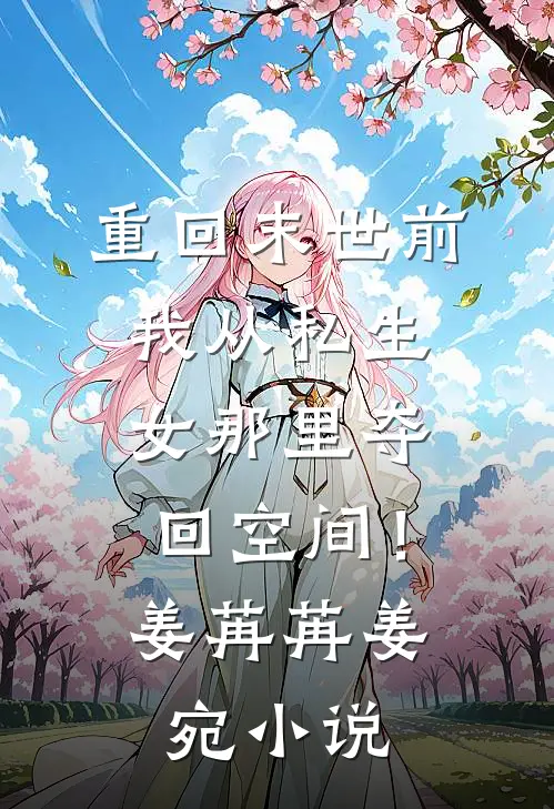 重回末世前，我从私生女那里夺回空间！姜苒苒姜宛小说