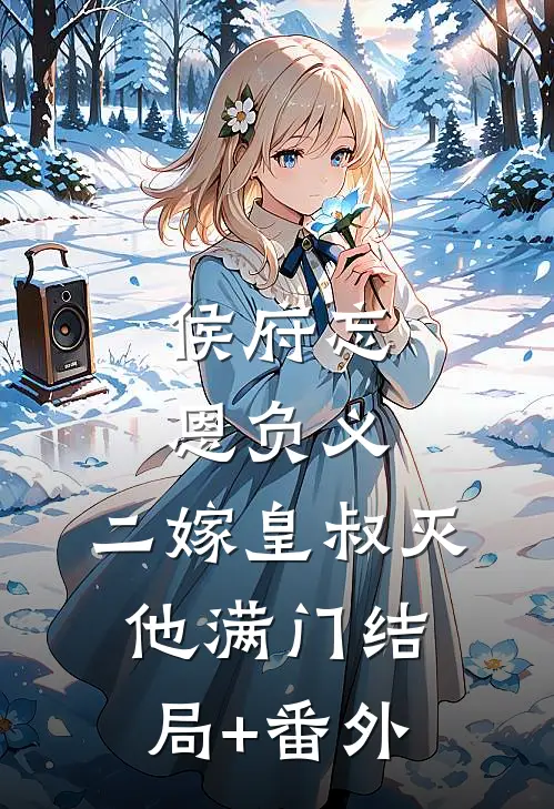 侯府忘恩负义，二嫁皇叔灭他满门结局+番外