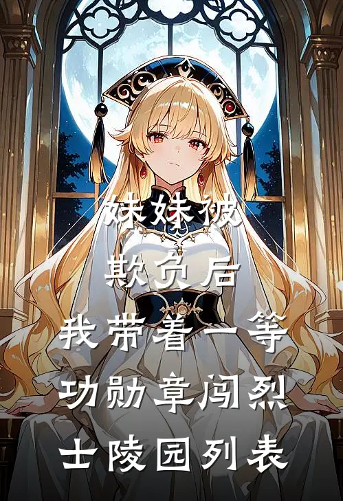 妹妹被欺负后，我带着一等功勋章闯烈士陵园列表