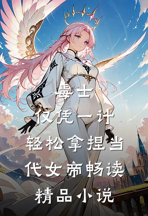 毒士：仅凭一计，轻松拿捏当代女帝畅读精品小说