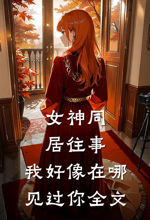女神同居往事，我好像在哪见过你全文
