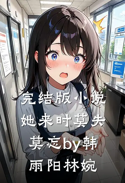 完结版小说她来时莫失莫忘by韩雨阳林婉