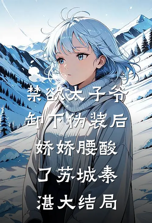 禁欲太子爷卸下伪装后，娇娇腰酸了苏城秦湛大结局