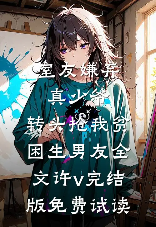 室友嫌弃真少爷，转头抢我贫困生男友全文许v完结版免费试读