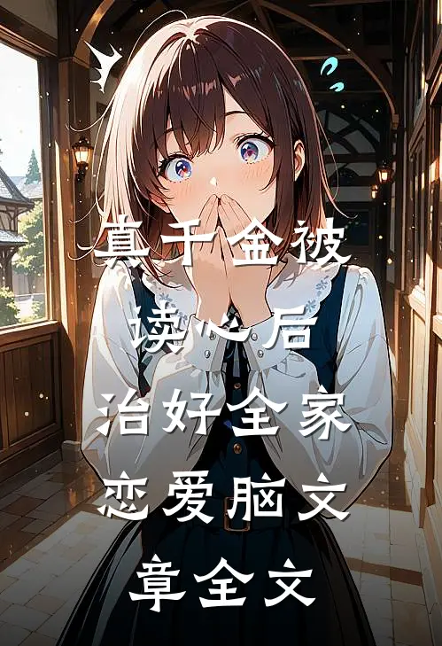 真千金被读心后，治好全家恋爱脑文章全文
