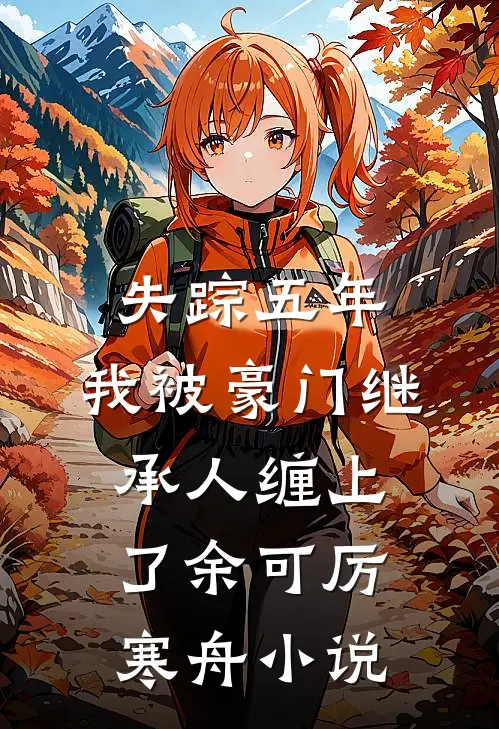 失踪五年，我被豪门继承人缠上了余可厉寒舟小说