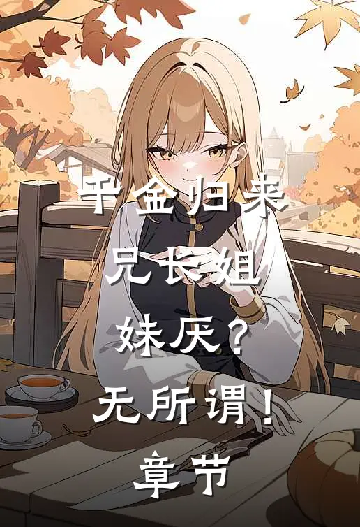 千金归来，兄长姐妹厌？无所谓！章节