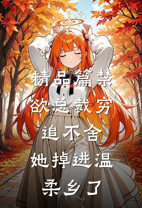 精品篇禁欲总裁穷追不舍，她掉进温柔乡了
