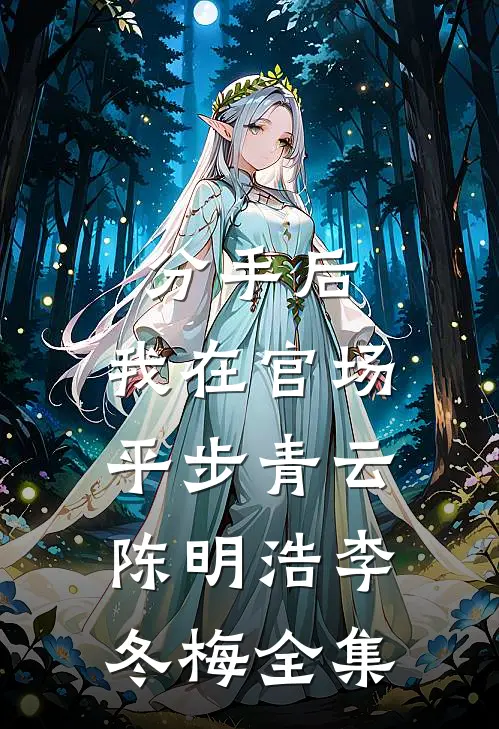 分手后，我在官场平步青云陈明浩李冬梅 全集