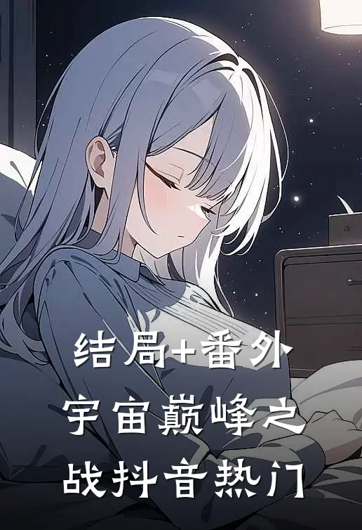 结局+番外宇宙巅峰之战抖音热门