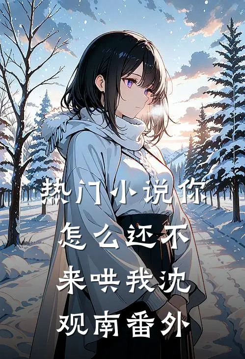热门小说你怎么还不来哄我沈观南番外