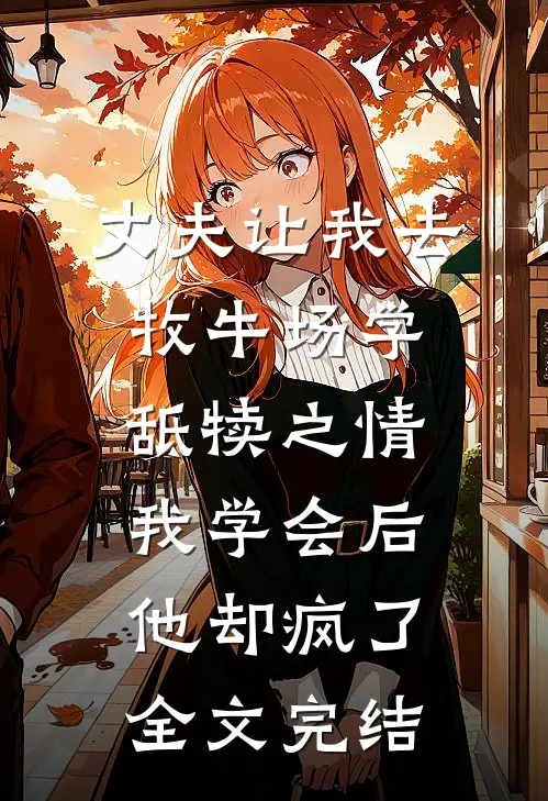 丈夫让我去牧牛场学舐犊之情，我学会后他却疯了全文完结