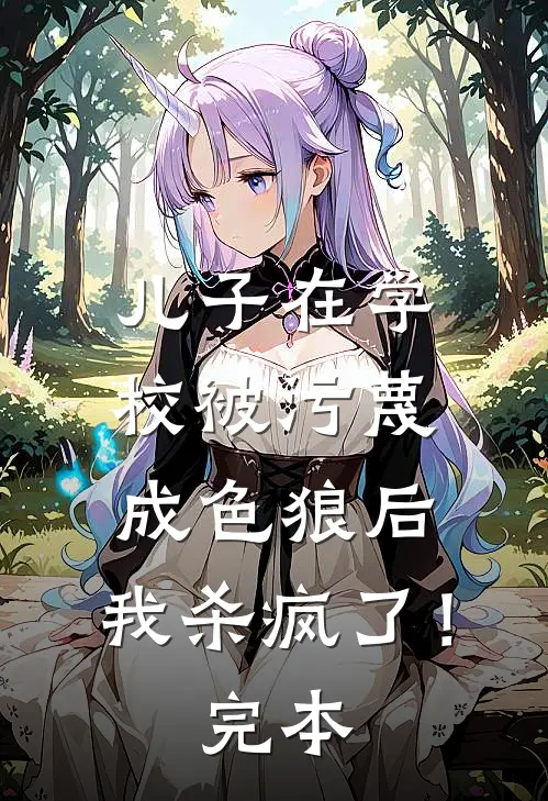 儿子在学校被污蔑成色狼后，我杀疯了！完本