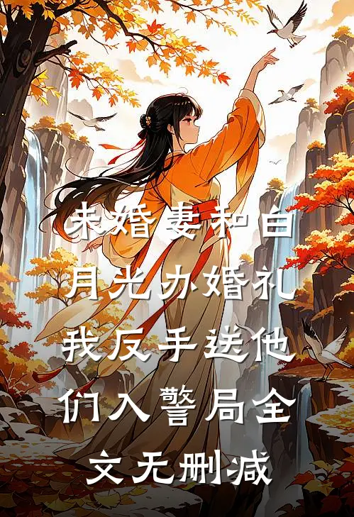 未婚妻和白月光办婚礼，我反手送他们入警局全文无删减