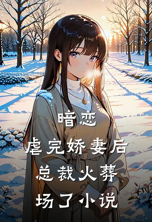 暗恋：虐完娇妻后，总裁火葬场了小说