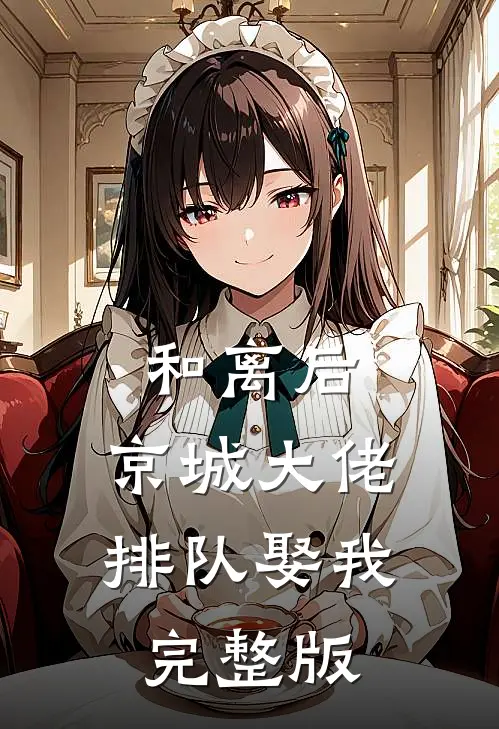 和离后，京城大佬排队娶我完整版