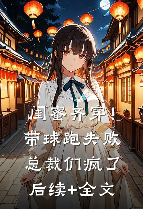 闺蜜齐穿！带球跑失败总裁们疯了后续+全文