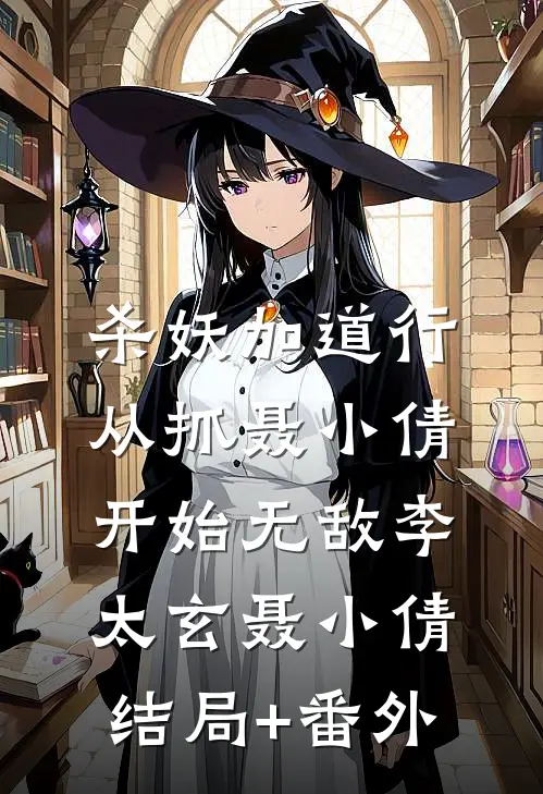 杀妖加道行，从抓聂小倩开始无敌李太玄聂小倩结局+番外