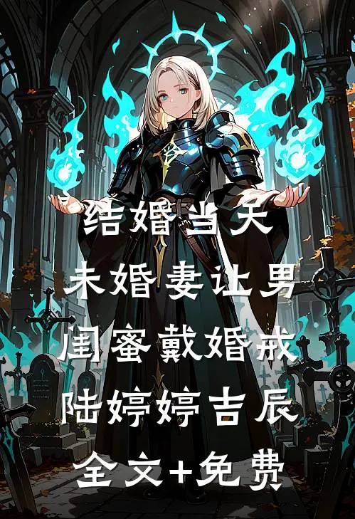 结婚当天，未婚妻让男闺蜜戴婚戒陆婷婷吉辰全文+免费
