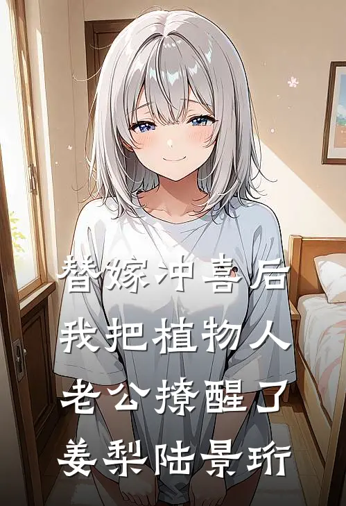 替嫁冲喜后，我把植物人老公撩醒了姜梨陆景珩
