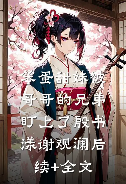 笨蛋甜妹被哥哥的兄弟盯上了殷书漾谢观澜后续+全文