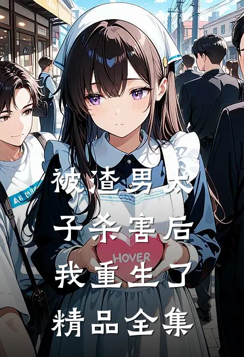 被渣男太子杀害后，我重生了精品全集