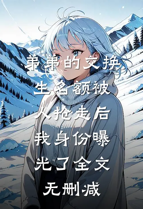 弟弟的交换生名额被人抢走后，我身份曝光了全文无删减