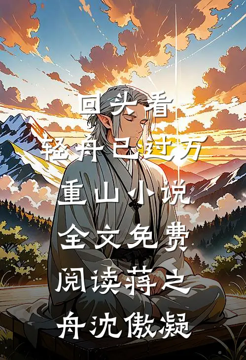 回头看，轻舟已过万重山小说全文免费阅读蒋之舟沈傲凝