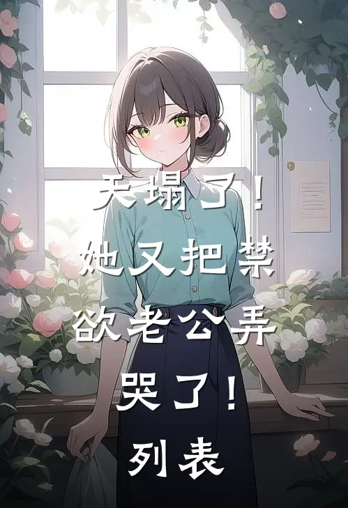 天塌了！她又把禁欲老公弄哭了！列表