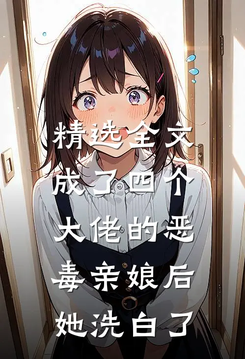 精选全文成了四个大佬的恶毒亲娘后,她洗白了免费阅读