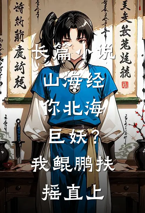 长篇小说山海经：你北海巨妖？我鲲鹏扶摇直上