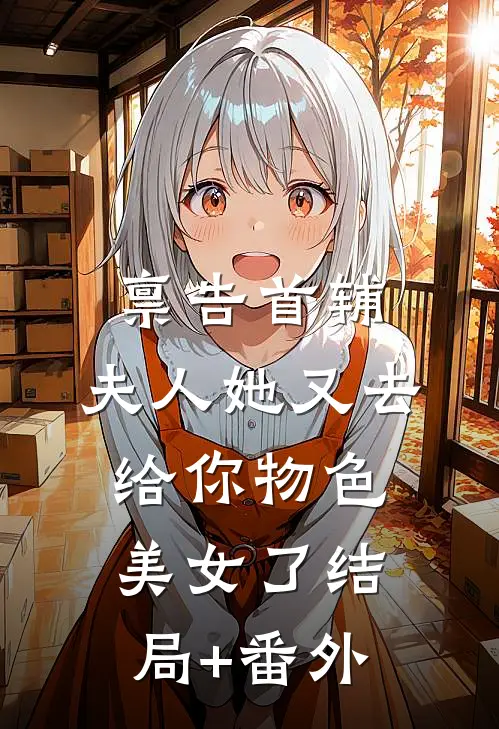禀告首辅，夫人她又去给你物色美女了结局+番外