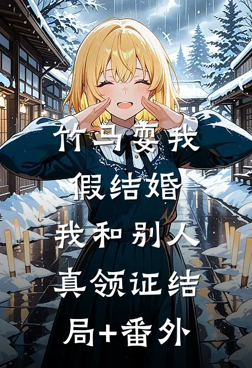 竹马耍我假结婚，我和别人真领证结局+番外
