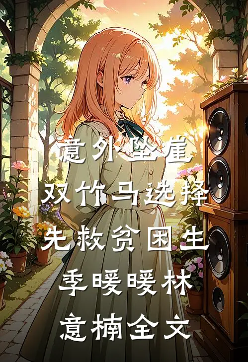 意外坠崖，双竹马选择先救贫困生季暖暖林意楠全文