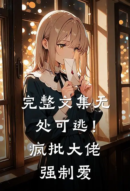 完整文集无处可逃！疯批大佬强制爱