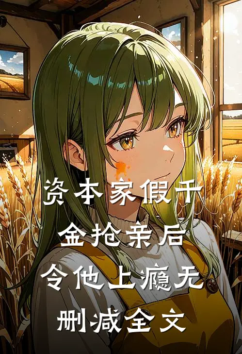 资本家假千金抢亲后，令他上瘾无删减全文