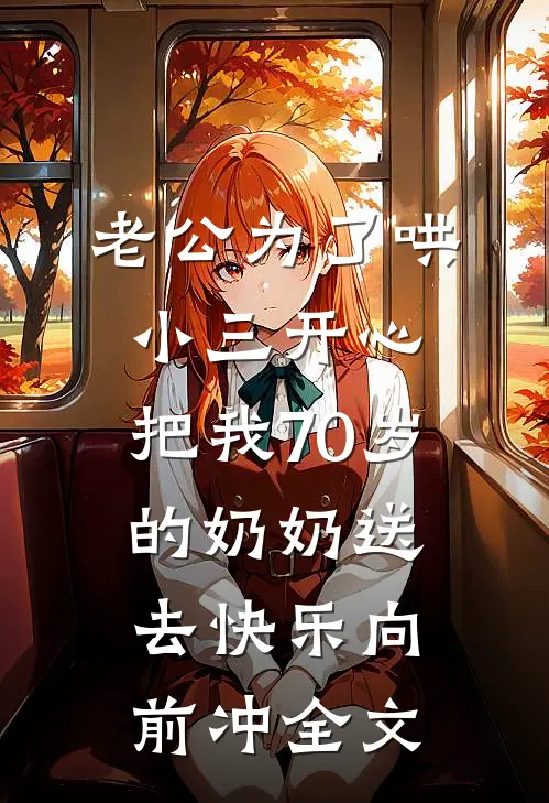 老公为了哄小三开心，把我70岁的奶奶送去快乐向前冲全文