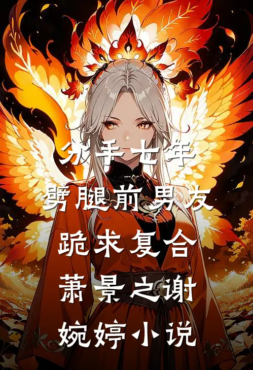 分手七年，劈腿前男友跪求复合萧景之谢婉婷小说